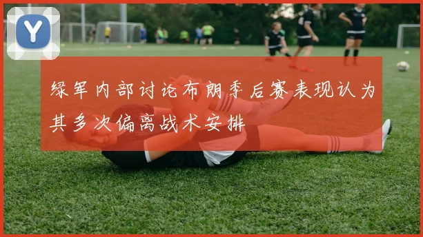 绿军内部讨论布朗季后赛表现认为其多次偏离战术安排