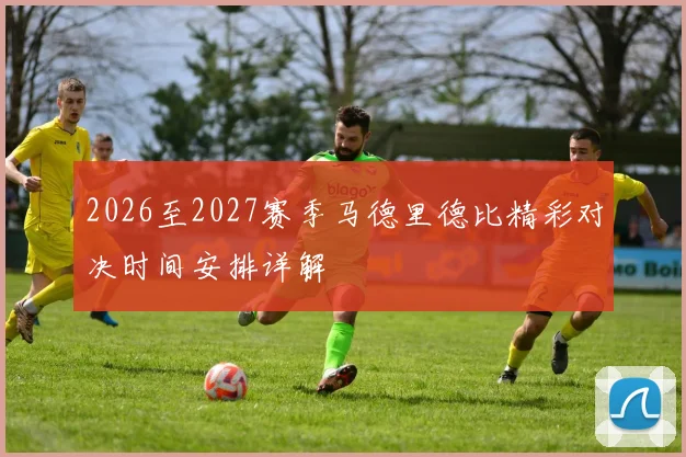 2026至2027赛季马德里德比精彩对决时间安排详解