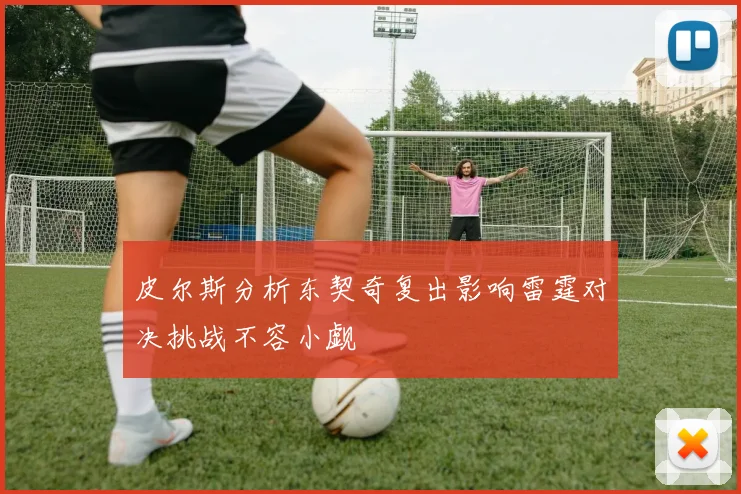 皮尔斯分析东契奇复出影响雷霆对决挑战不容小觑