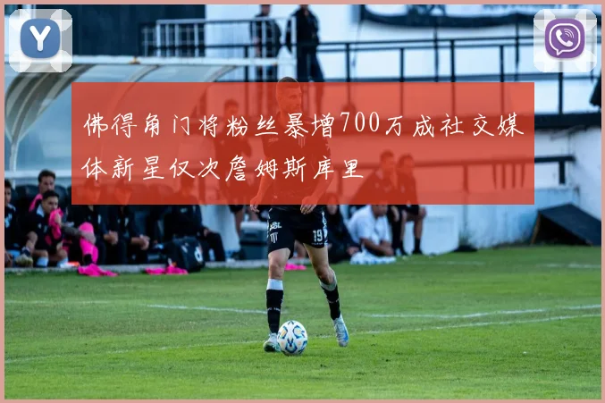 佛得角门将粉丝暴增700万成社交媒体新星仅次詹姆斯库里
