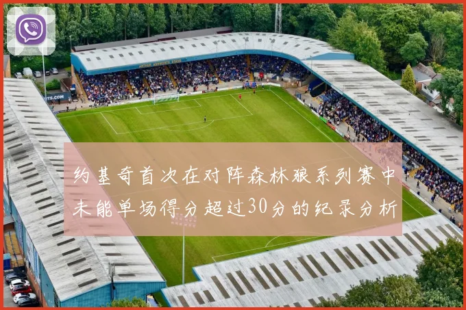 约基奇首次在对阵森林狼系列赛中未能单场得分超过30分的纪录分析