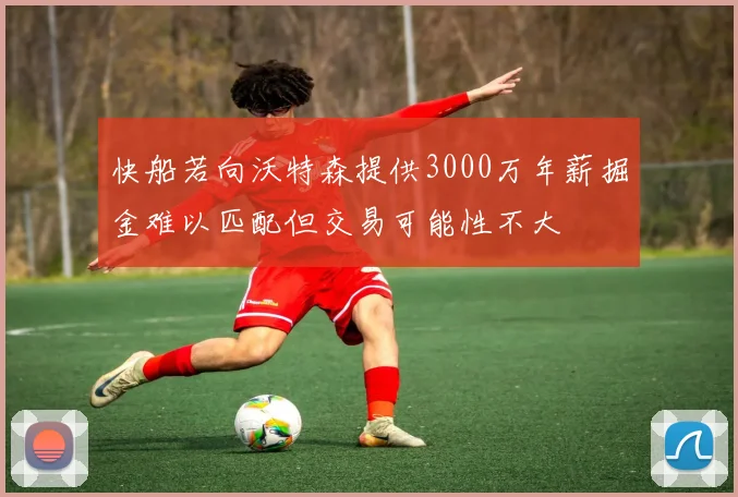 快船若向沃特森提供3000万年薪掘金难以匹配但交易可能性不大