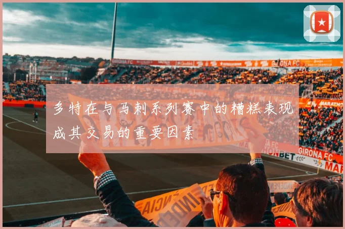 多特在与马刺系列赛中的糟糕表现成其交易的重要因素