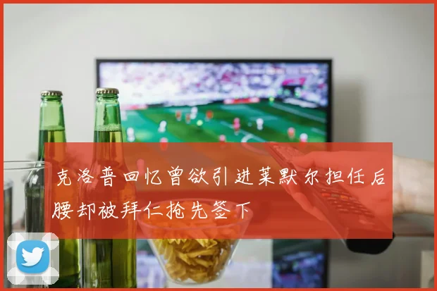 克洛普回忆曾欲引进莱默尔担任后腰却被拜仁抢先签下